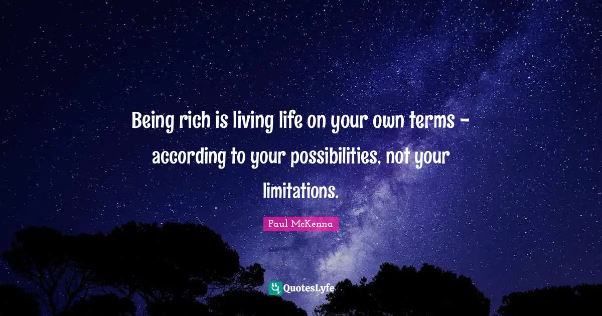 Being rich is living life on your own terms - according to your possibilities, not your limitations.