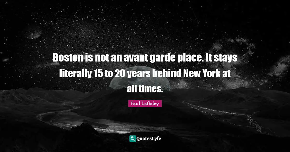 Boston is not an avant garde place. It stays literally 15 to 20 years behind New York at all times.