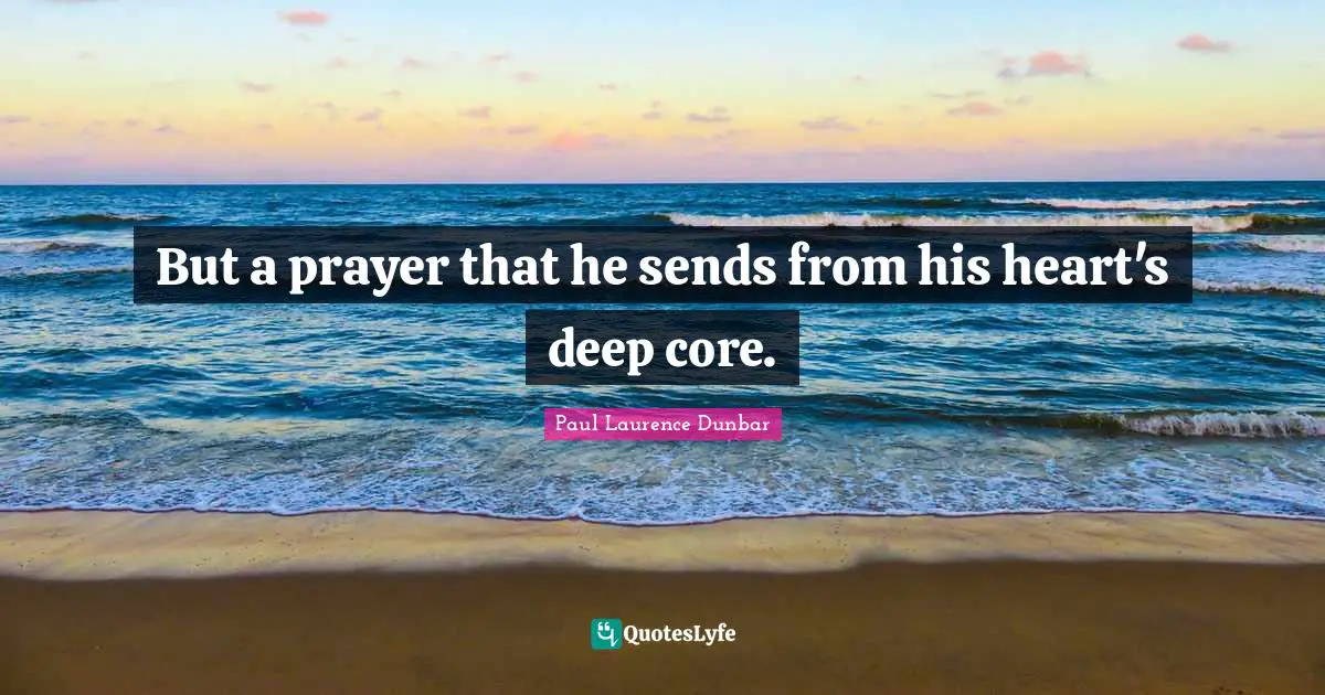 But a prayer that he sends from his heart's deep core.