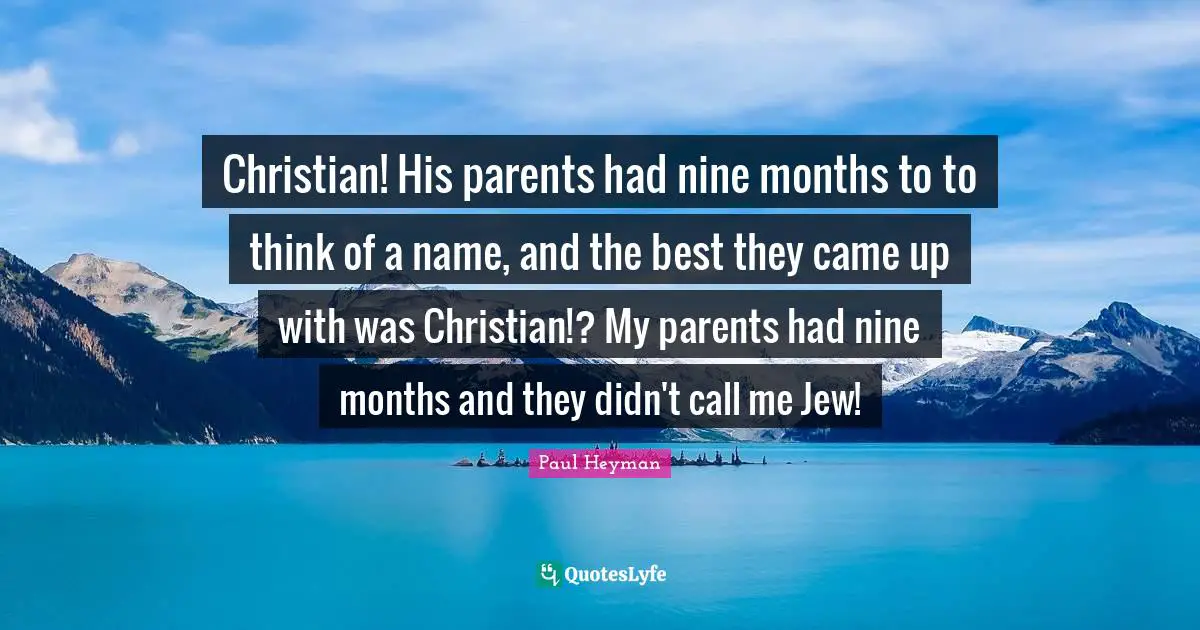 Months Quotes: "Christian! His parents had nine months to to think of a name, and the best they came up with was Christian!? My parents had nine months and they didn't call me Jew!"