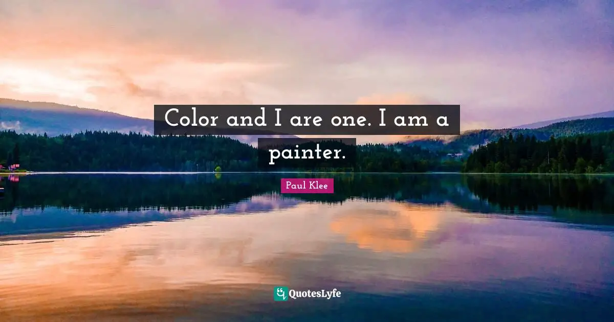 Color and I are one. I am a painter.
