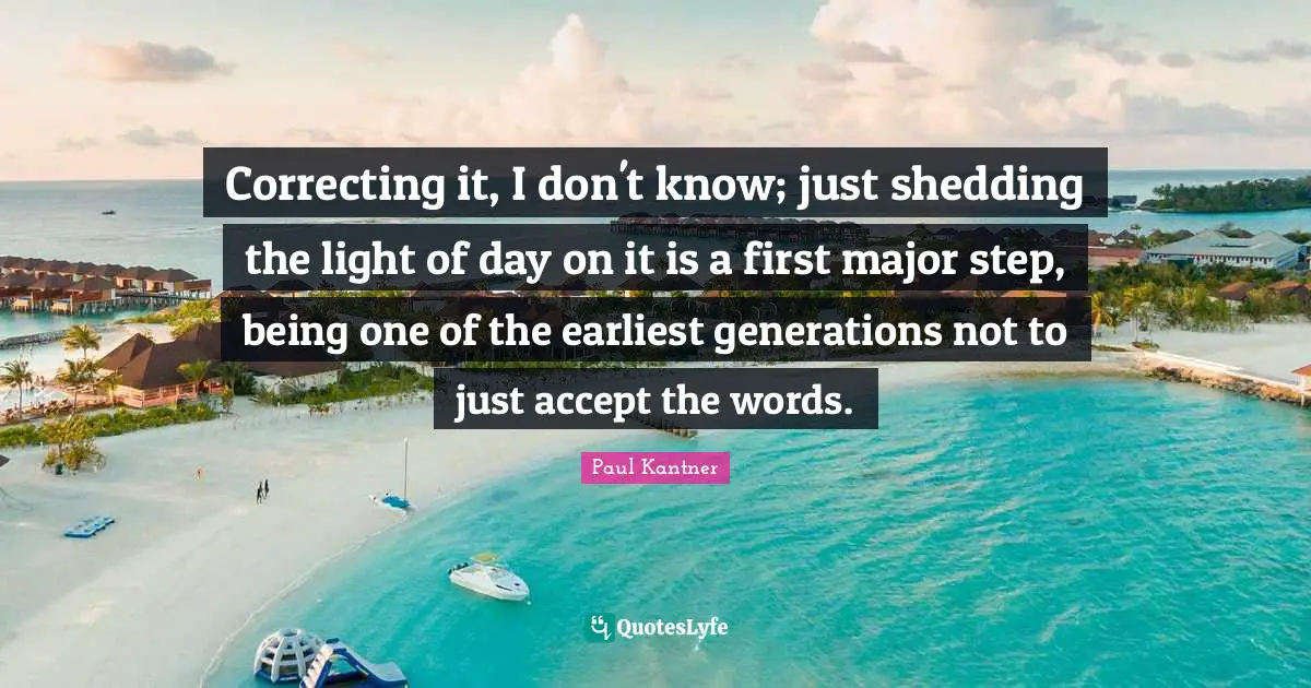 Correcting it, I don't know; just shedding the light of day on it is a first major step, being one of the earliest generations not to just accept the words.
