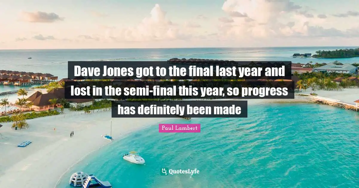 Dave Jones got to the final last year and lost in the semi-final this year, so progress has definitely been made