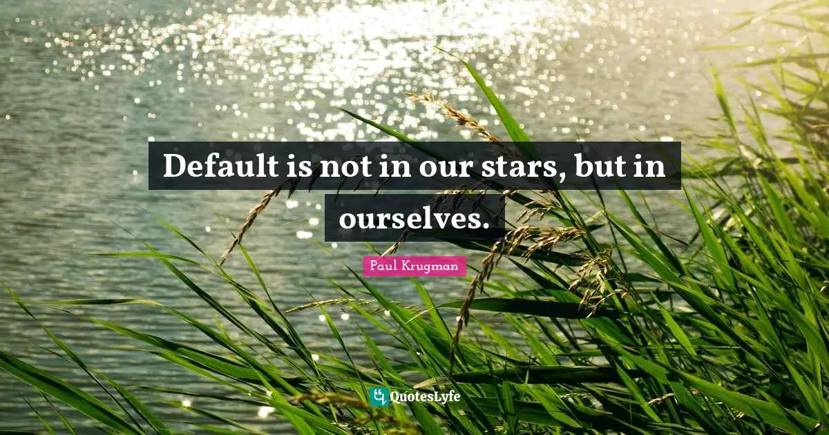 Default Quotes: "Default is not in our stars, but in ourselves."