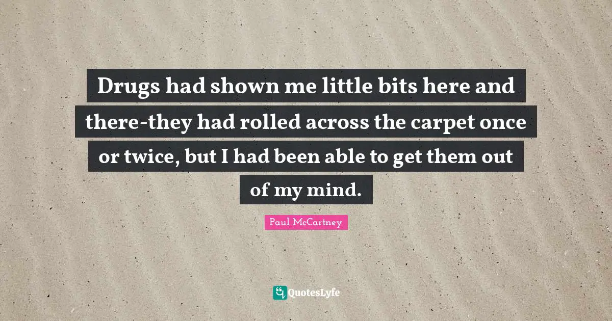 Drugs had shown me little bits here and there-they had rolled across the carpet once or twice, but I had been able to get them out of my mind.