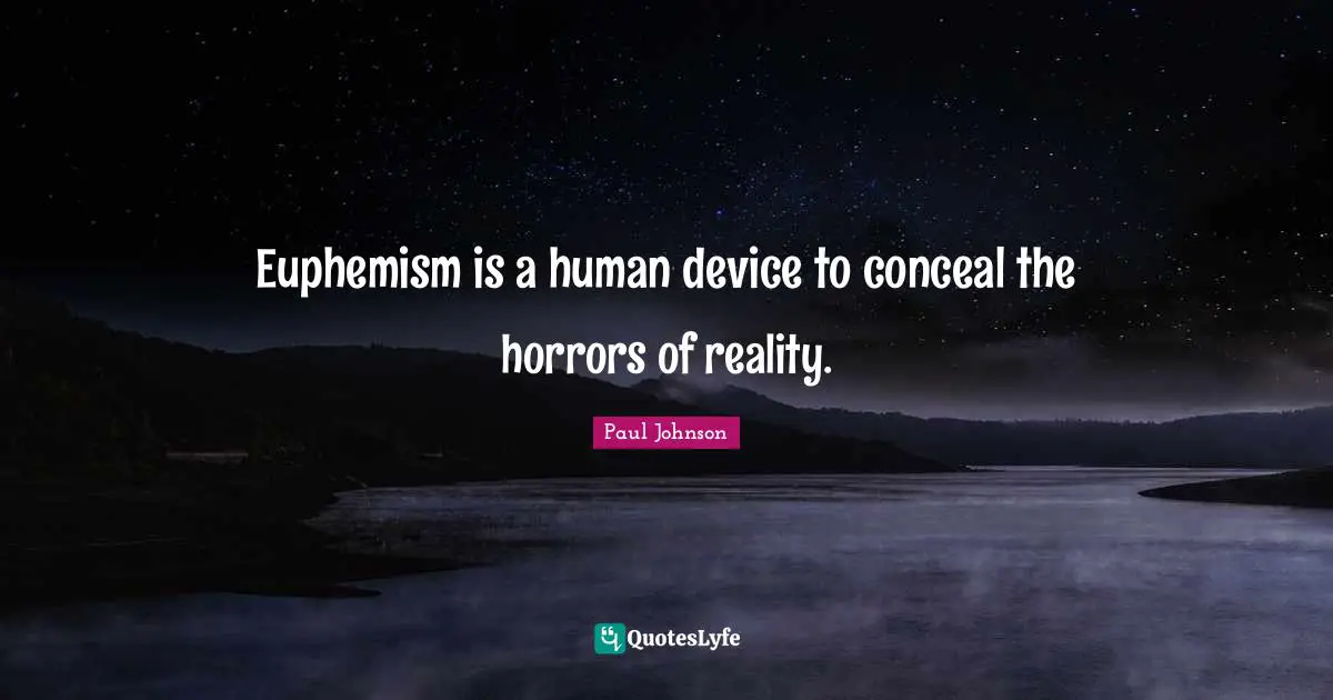 Euphemism is a human device to conceal the horrors of reality.