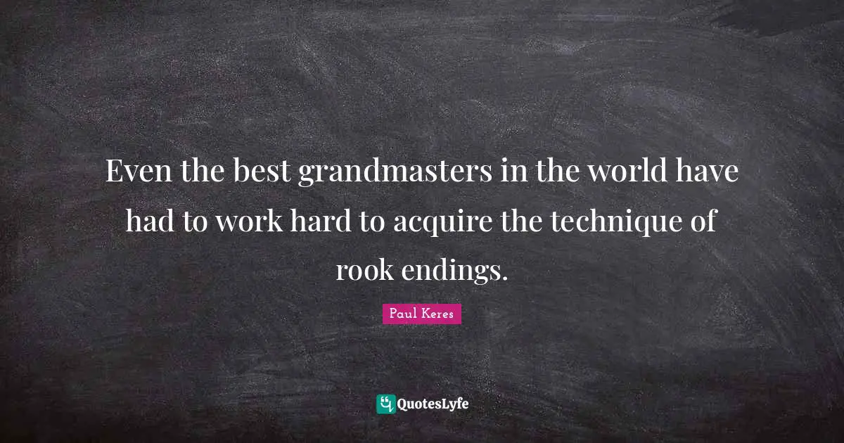 Even the best grandmasters in the world have had to work hard to acquire the technique of rook endings.