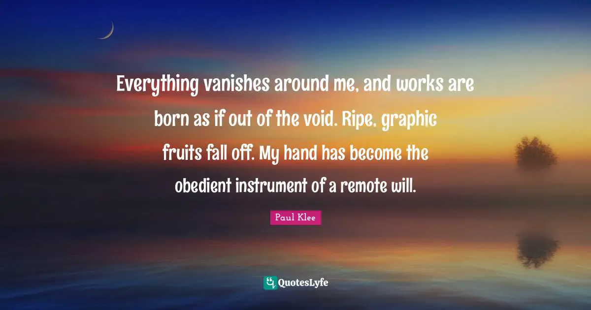 Ripe Quotes: "Everything vanishes around me, and works are born as if out of the void. Ripe, graphic fruits fall off. My hand has become the obedient instrument of a remote will."