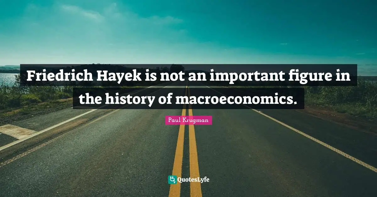 Hayek Quotes: "Friedrich Hayek is not an important figure in the history of macroeconomics."