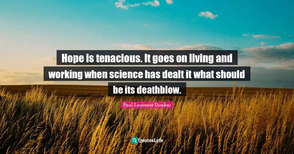 Science Quotes: "Hope is tenacious. It goes on living and working when science has dealt it what should be its deathblow."
