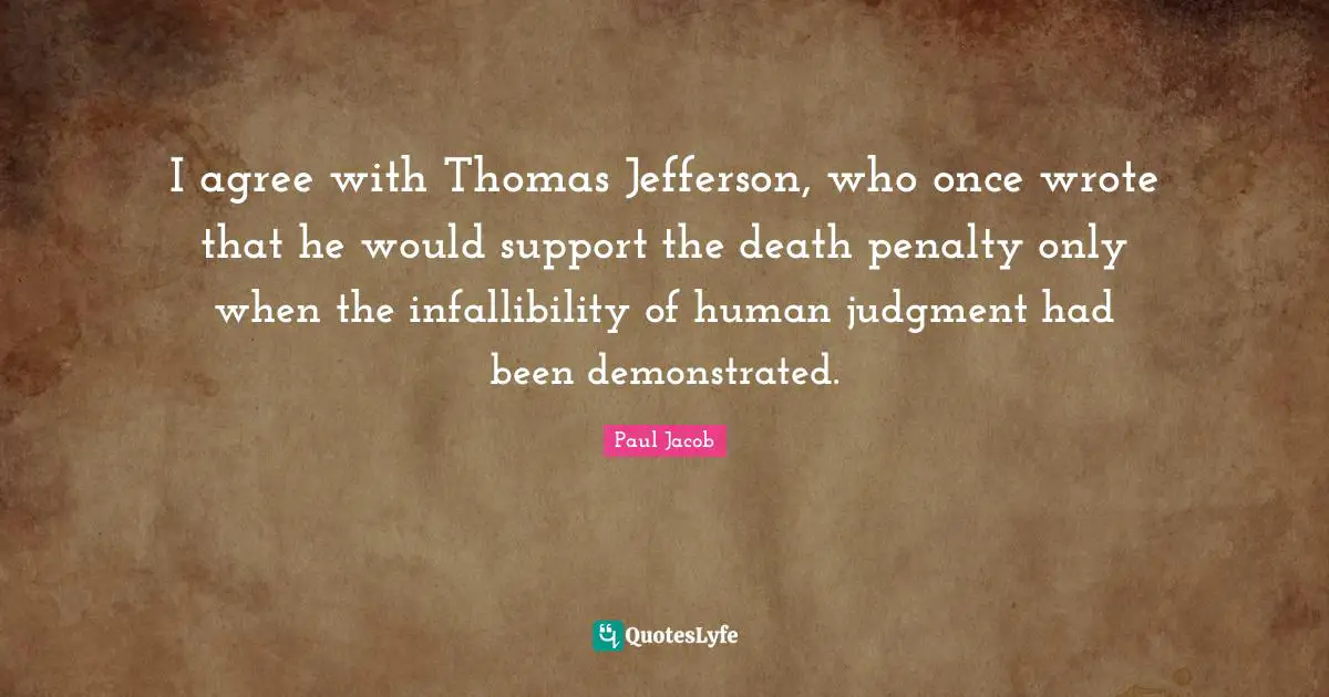 I agree with Thomas Jefferson, who once wrote that he would support the death penalty only when the infallibility of human judgment had been demonstrated.