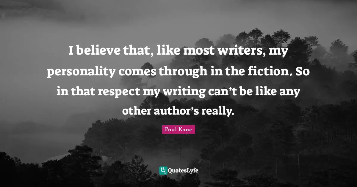 I believe that, like most writers, my personality comes through in the fiction. So in that respect my writing can’t be like any other author’s really.