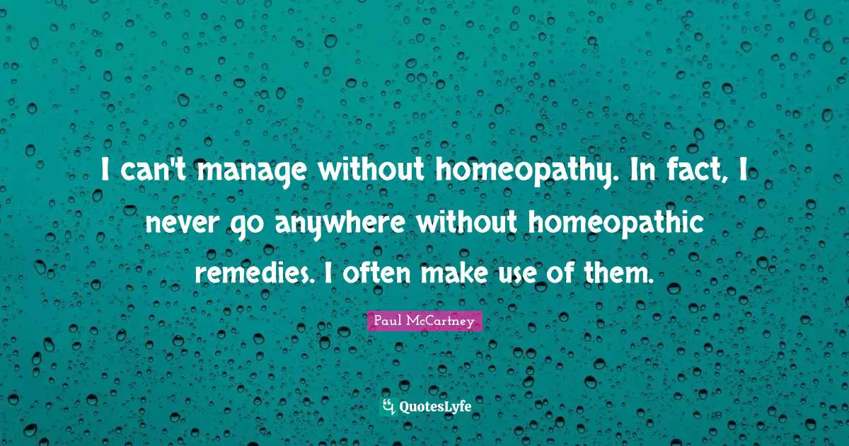 Facts Quotes: "I can't manage without homeopathy. In fact, I never go anywhere without homeopathic remedies. I often make use of them."
