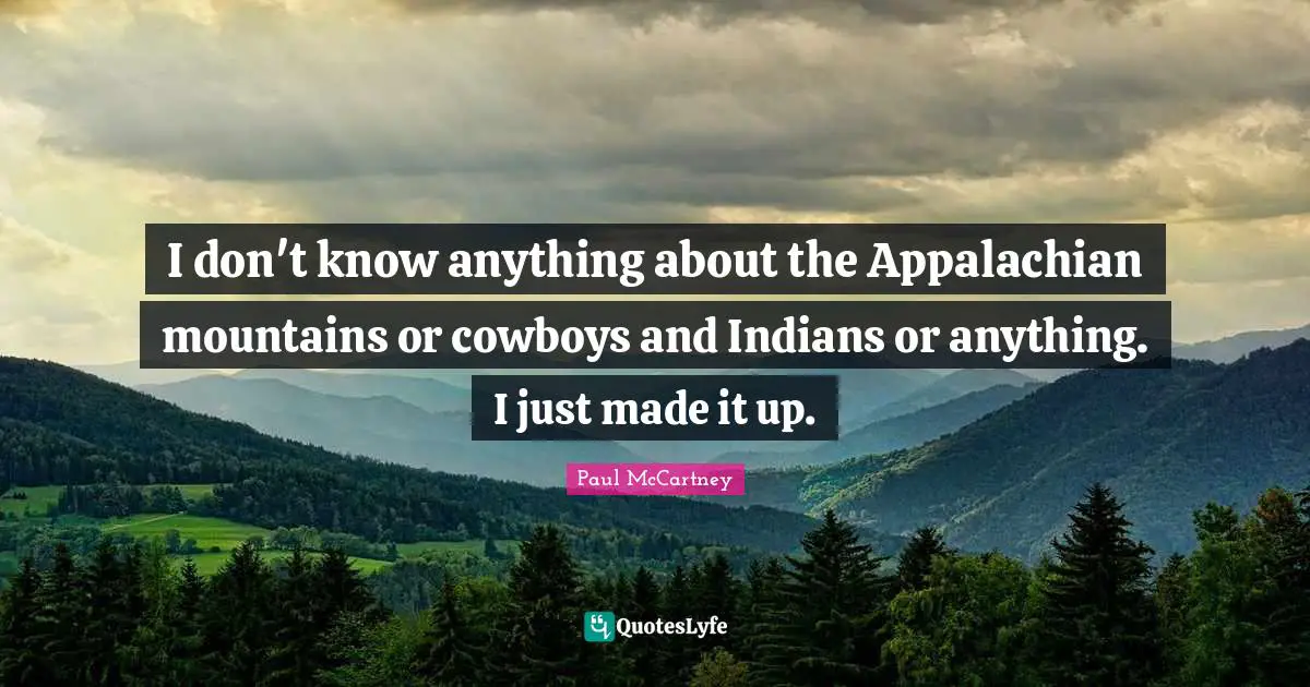 I don't know anything about the Appalachian mountains or cowboys and Indians or anything. I just made it up.