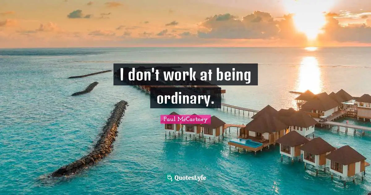 Paul McCartney Quotes: "I don't work at being ordinary."