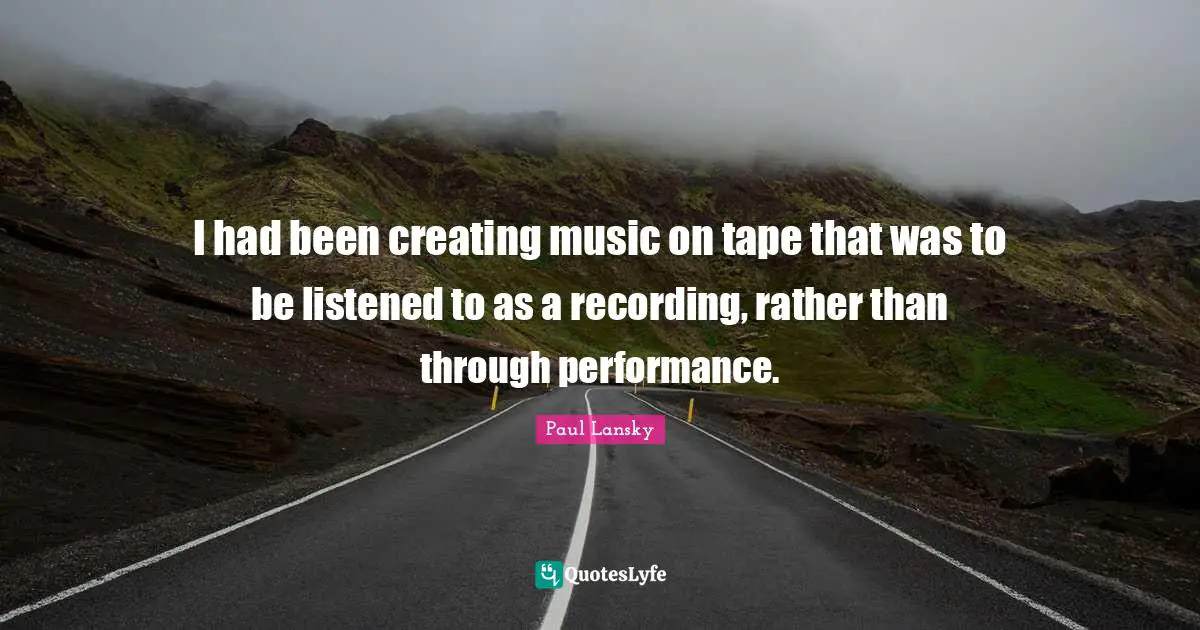 Creating Music Quotes: "I had been creating music on tape that was to be listened to as a recording, rather than through performance."