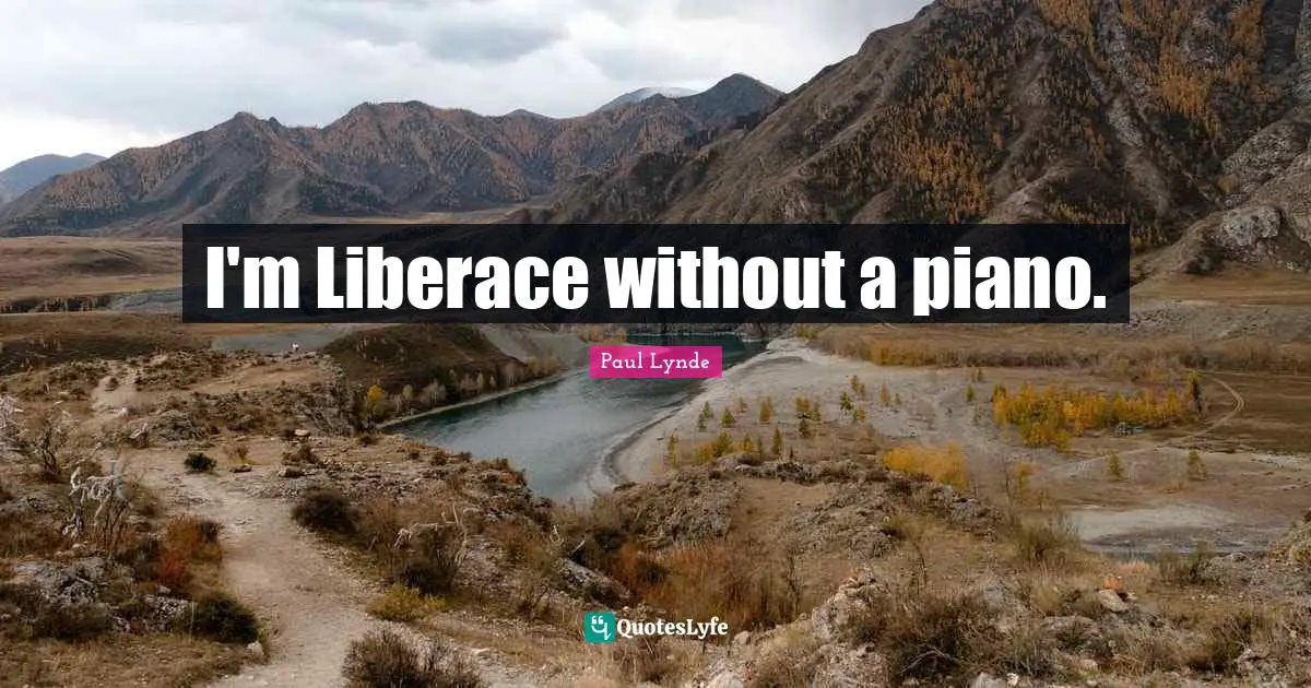 I'm Liberace without a piano.