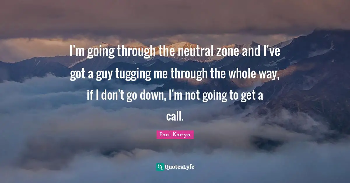 Tugging Quotes: "I'm going through the neutral zone and I've got a guy tugging me through the whole way, if I don't go down, I'm not going to get a call."