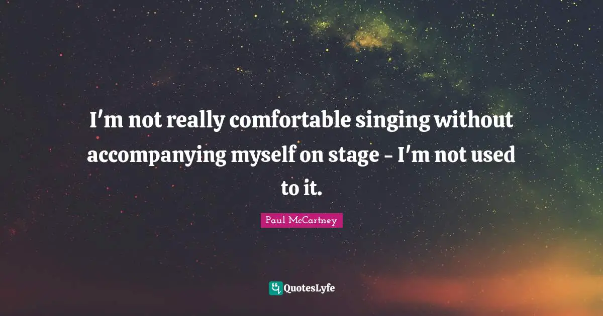 I'm not really comfortable singing without accompanying myself on stage - I'm not used to it.