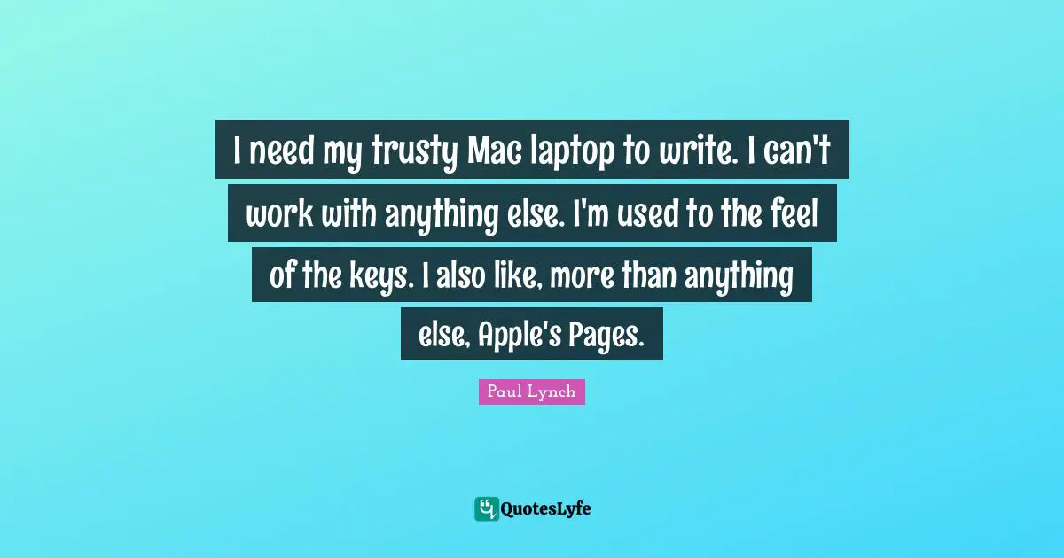 I need my trusty Mac laptop to write. I can't work with anything else. I'm used to the feel of the keys. I also like, more than anything else, Apple's Pages.