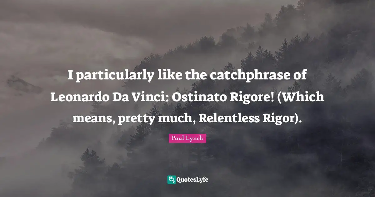 I particularly like the catchphrase of Leonardo Da Vinci: Ostinato Rigore! (Which means, pretty much, Relentless Rigor).