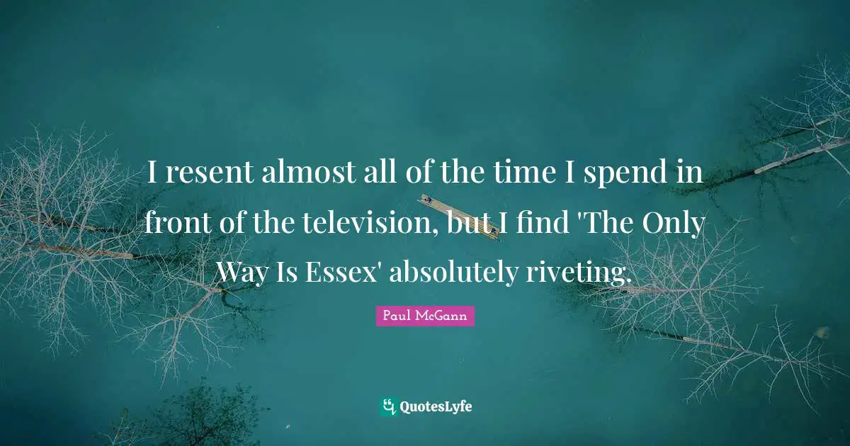 I resent almost all of the time I spend in front of the television, but I find 'The Only Way Is Essex' absolutely riveting.