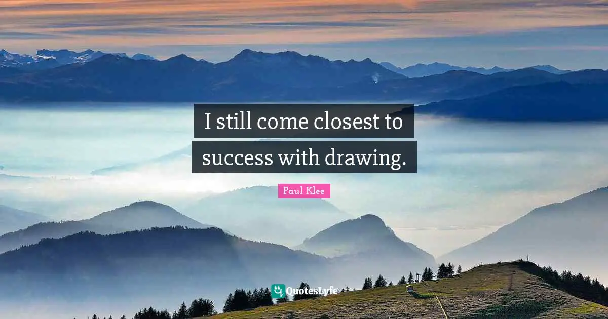 I still come closest to success with drawing.