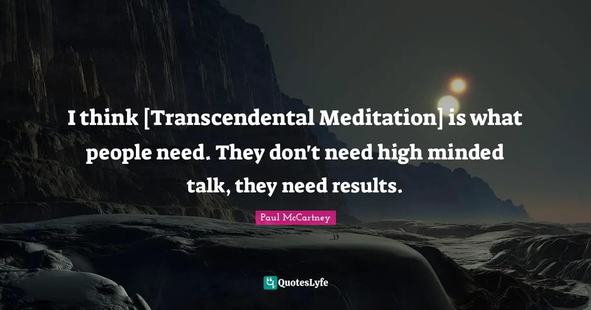 Paul McCartney Quotes: "I think [Transcendental Meditation] is what people need. They don't need high minded talk, they need results."