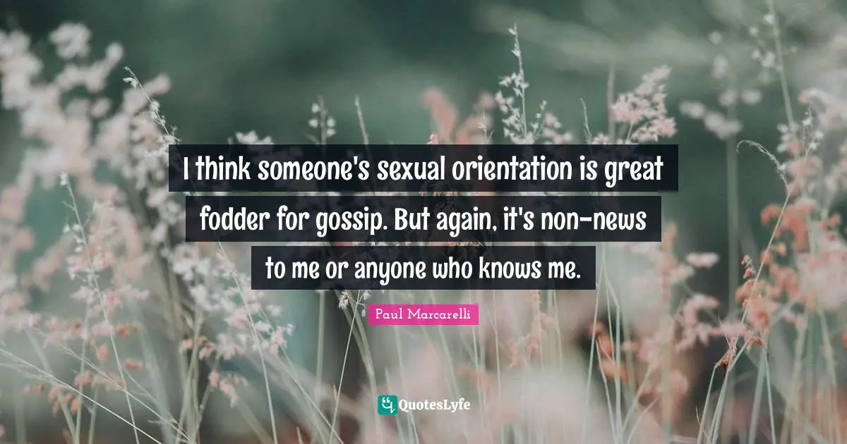 Fodder Quotes: "I think someone's sexual orientation is great fodder for gossip. But again, it's non-news to me or anyone who knows me."