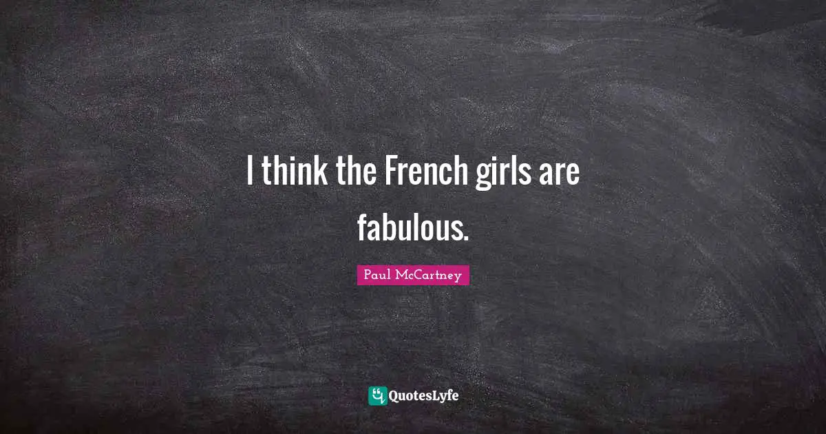 I think the French girls are fabulous.
