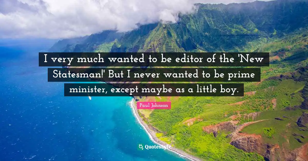 I very much wanted to be editor of the 'New Statesman!' But I never wanted to be prime minister, except maybe as a little boy.