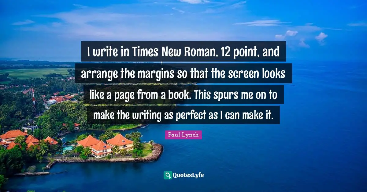 I write in Times New Roman, 12 point, and arrange the margins so that the screen looks like a page from a book. This spurs me on to make the writing as perfect as I can make it.