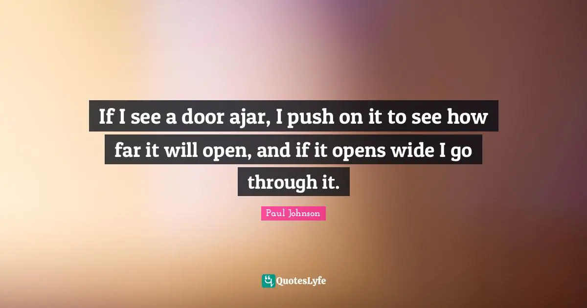 If I see a door ajar, I push on it to see how far it will open, and if it opens wide I go through it.