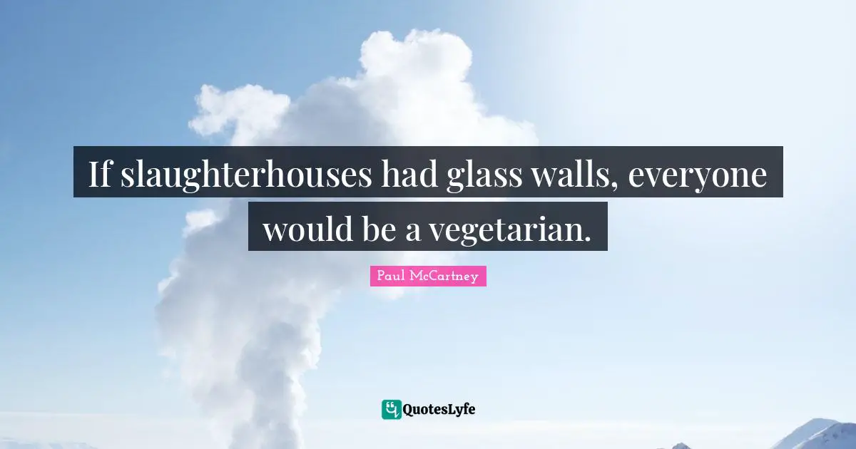 Food Quotes: "If slaughterhouses had glass walls, everyone would be a vegetarian."