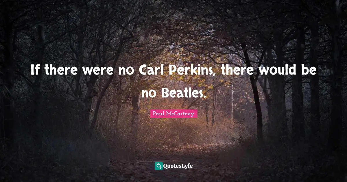 If there were no Carl Perkins, there would be no Beatles.