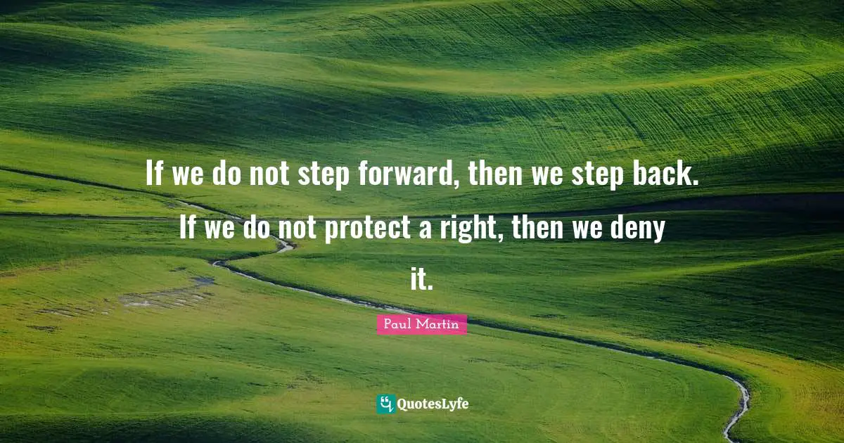 If we do not step forward, then we step back. If we do not protect a right, then we deny it.