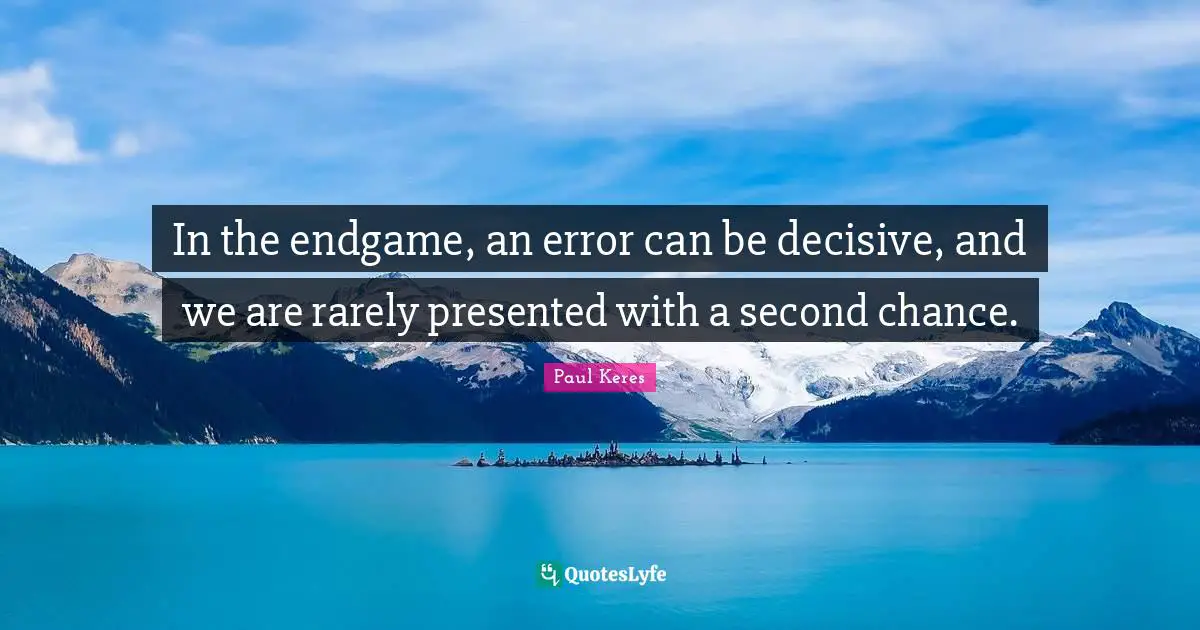 In the endgame, an error can be decisive, and we are rarely presented with a second chance.
