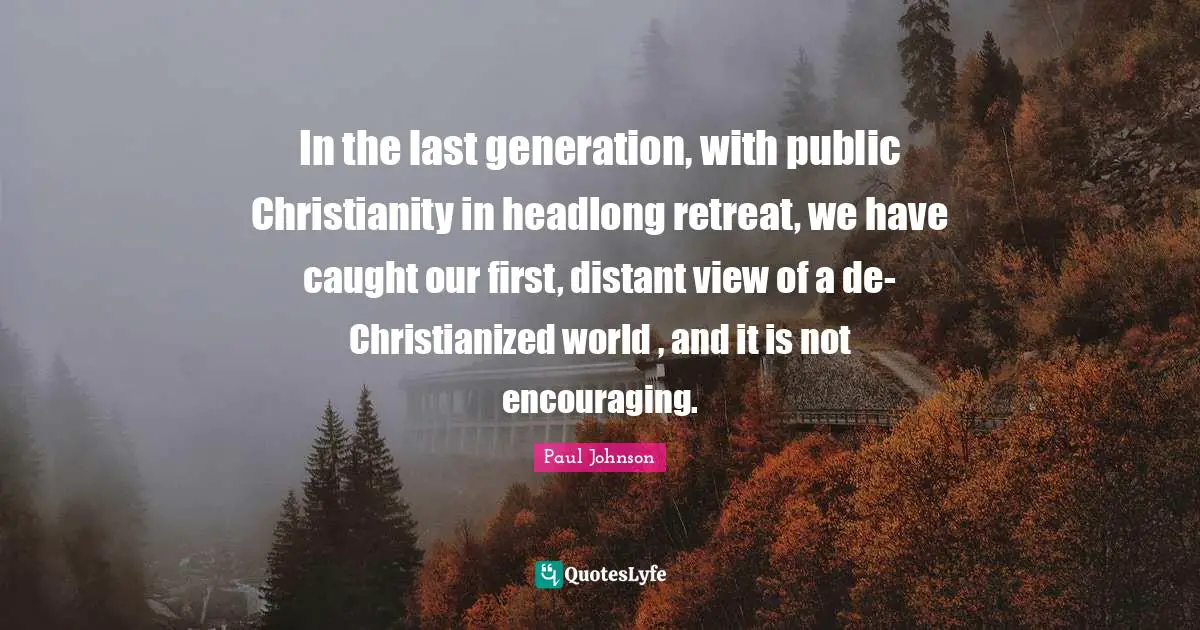 In the last generation, with public Christianity in headlong retreat, we have caught our first, distant view of a de-Christianized world , and it is not encouraging.