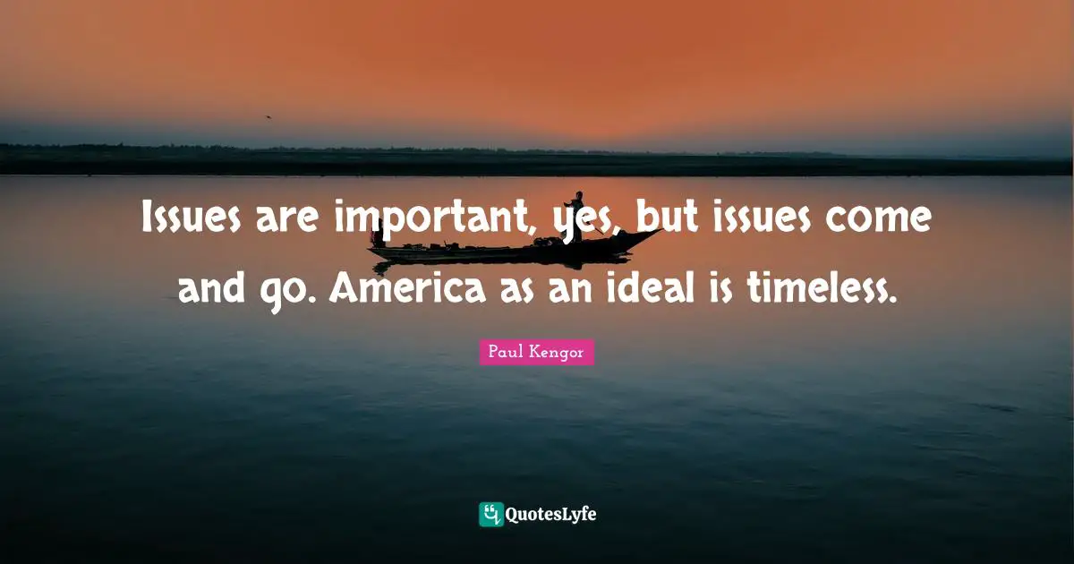 Important Issues Quotes: "Issues are important, yes, but issues come and go. America as an ideal is timeless."