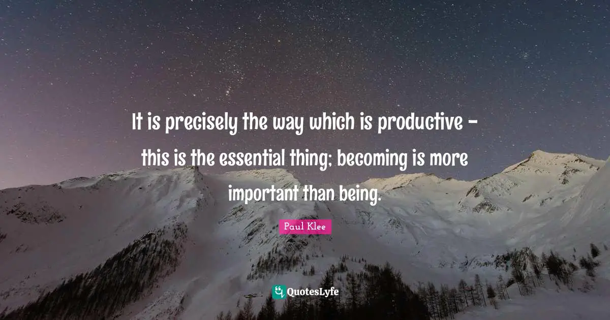 It is precisely the way which is productive - this is the essential thing; becoming is more important than being.