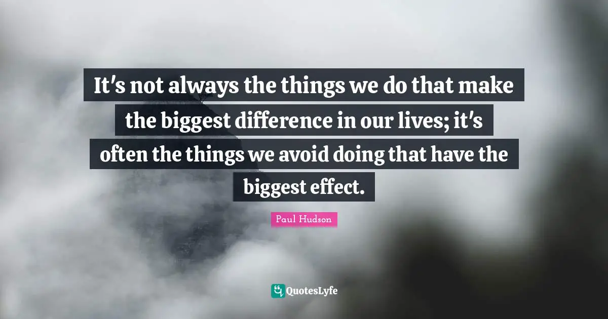 It's not always the things we do that make the biggest difference in our lives; it's often the things we avoid doing that have the biggest effect.