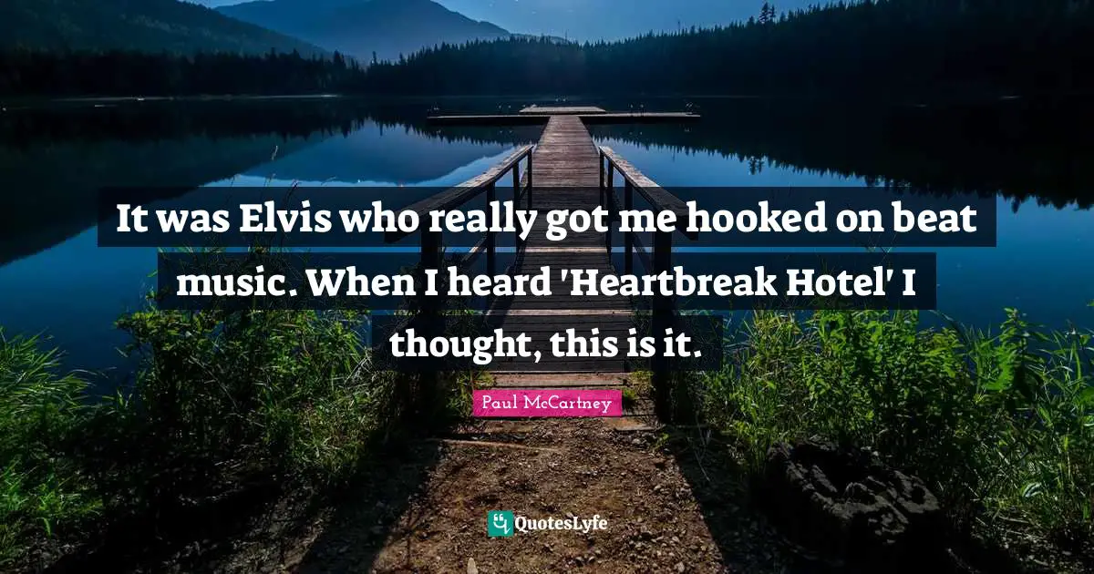 Hooked Quotes: "It was Elvis who really got me hooked on beat music. When I heard 'Heartbreak Hotel' I thought, this is it."