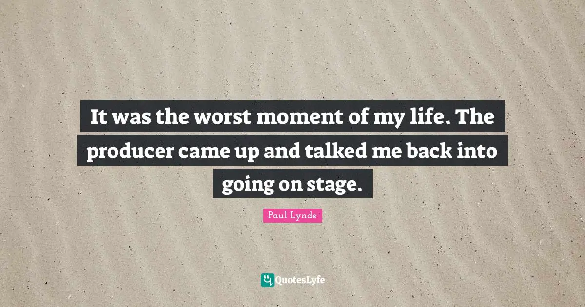 It was the worst moment of my life. The producer came up and talked me back into going on stage.
