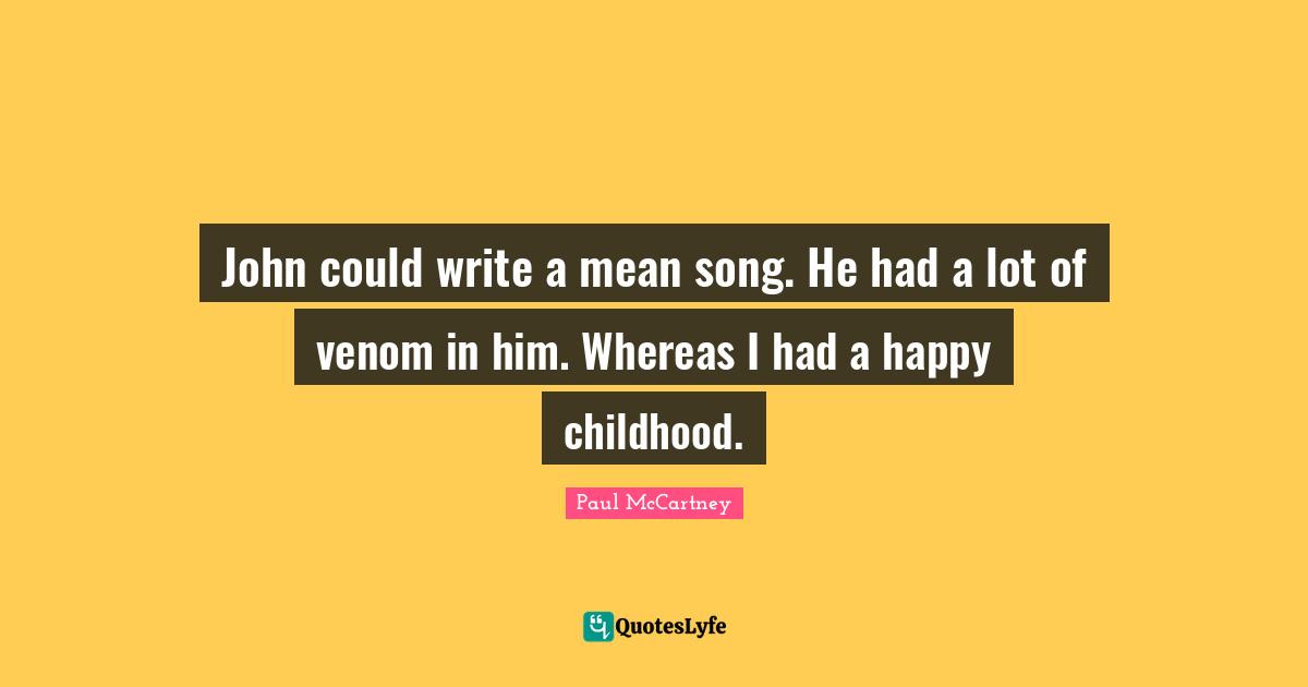 Venom Quotes: "John could write a mean song. He had a lot of venom in him. Whereas I had a happy childhood."