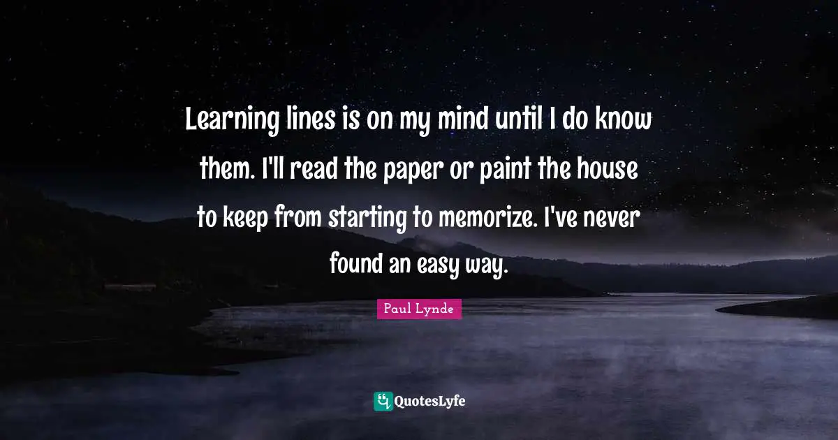 Easy Way Quotes: "Learning lines is on my mind until I do know them. I'll read the paper or paint the house to keep from starting to memorize. I've never found an easy way."