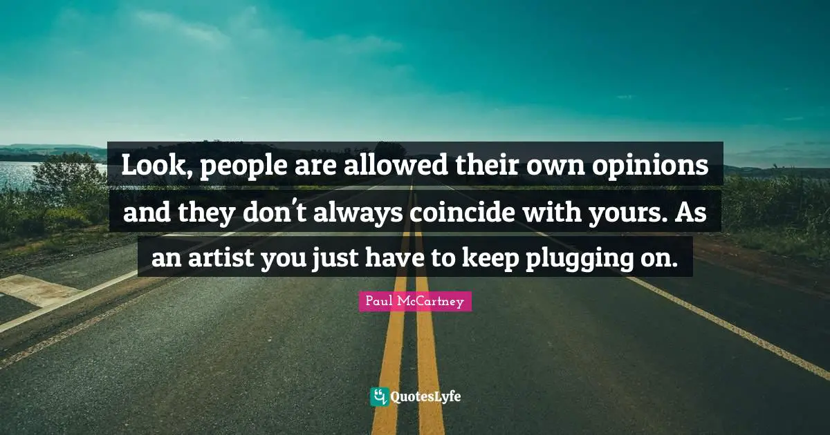 Look, people are allowed their own opinions and they don't always coincide with yours. As an artist you just have to keep plugging on.