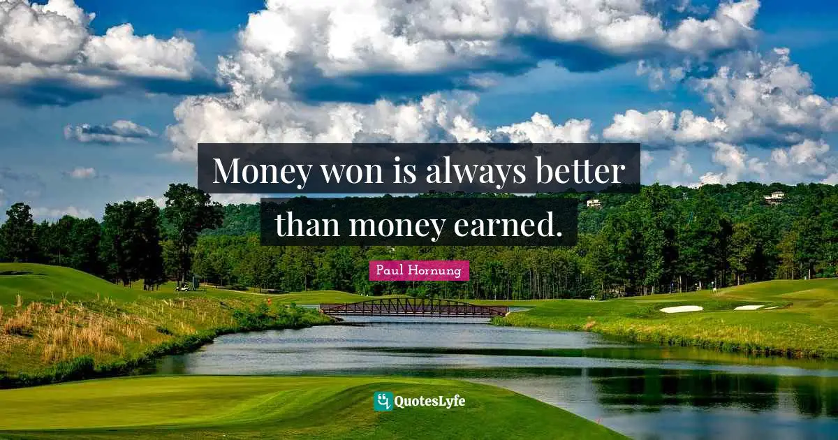Money won is always better than money earned.
