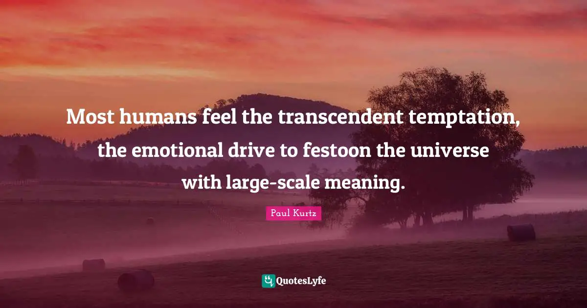 Paul Kurtz Quotes: "Most humans feel the transcendent temptation, the emotional drive to festoon the universe with large-scale meaning."