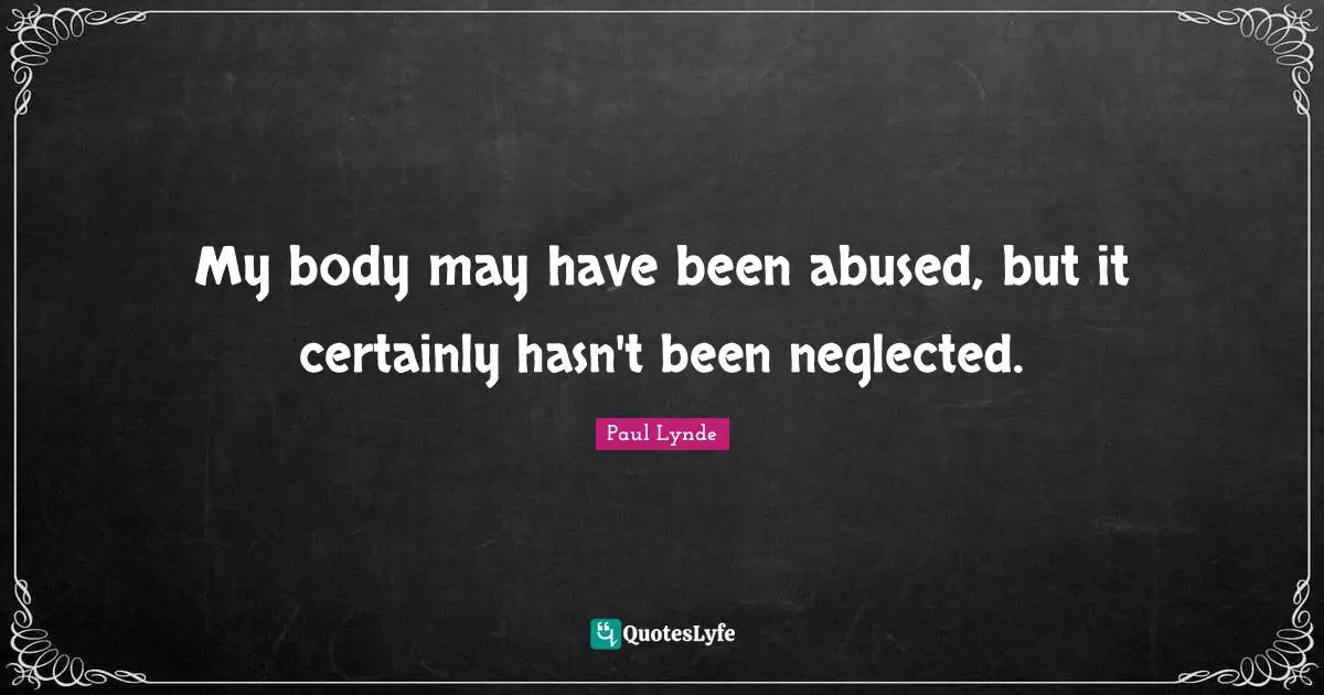 My body may have been abused, but it certainly hasn't been neglected.