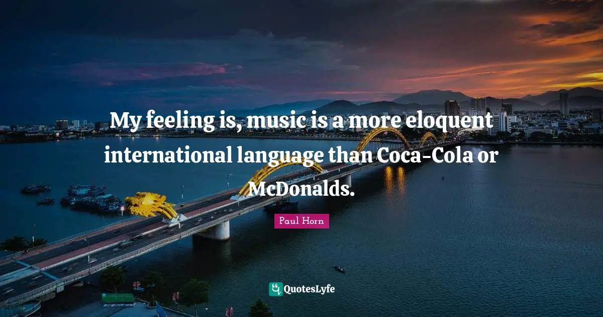 Mcdonalds Quotes: "My feeling is, music is a more eloquent international language than Coca-Cola or McDonalds."